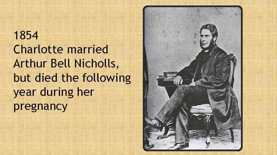 1854 Charlotte married Arthur Bell Nicholls, but died the following year during her pregnancy