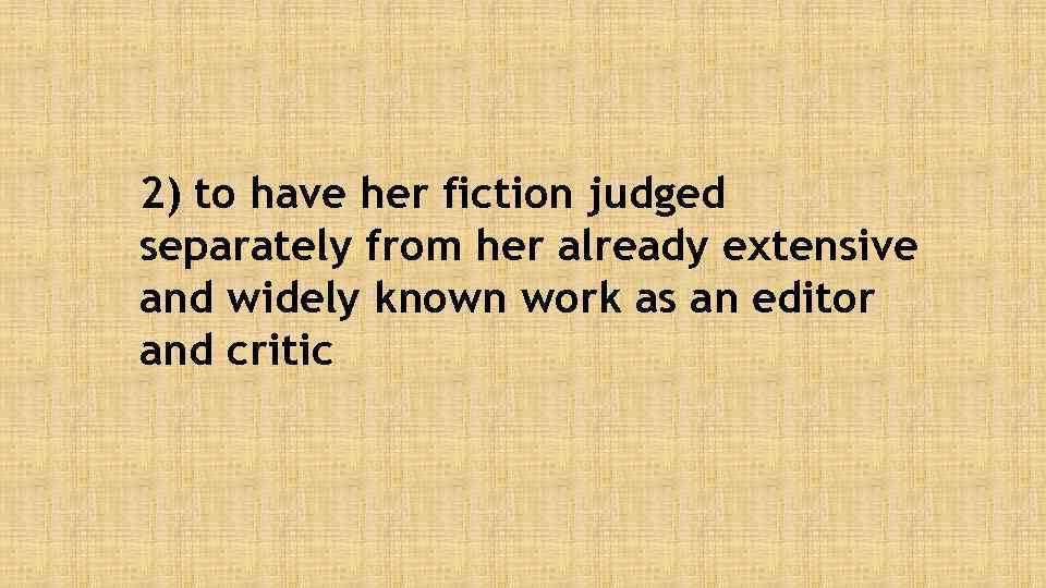 2) to have her fiction judged separately from her already extensive and widely known