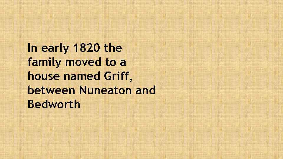 In early 1820 the family moved to a house named Griff, between Nuneaton and