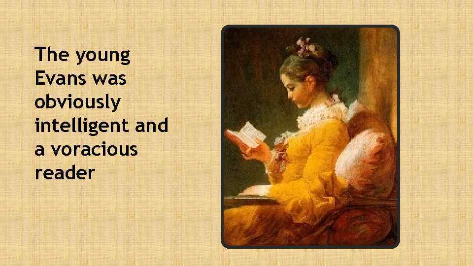 The young Evans was obviously intelligent and a voracious reader 