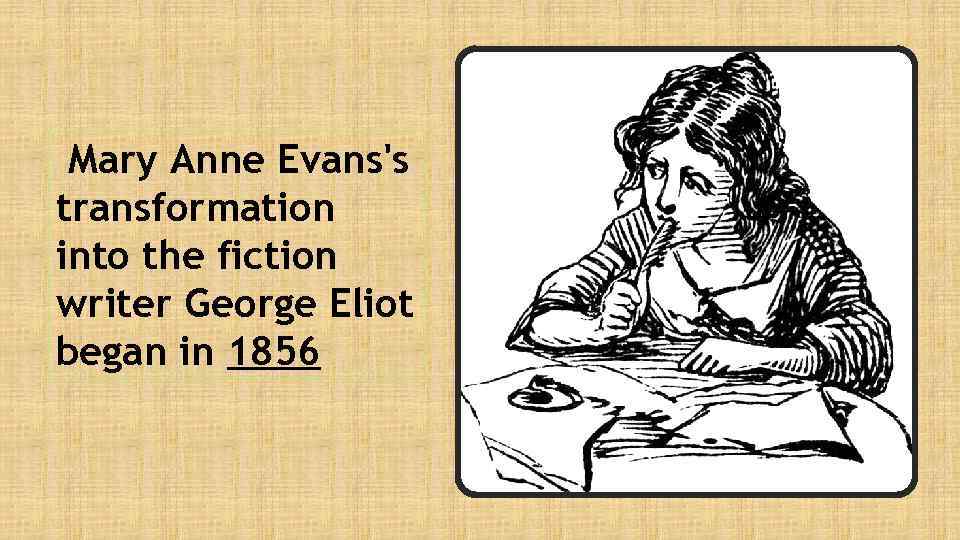 Mary Anne Evans's transformation into the fiction writer George Eliot began in 1856 