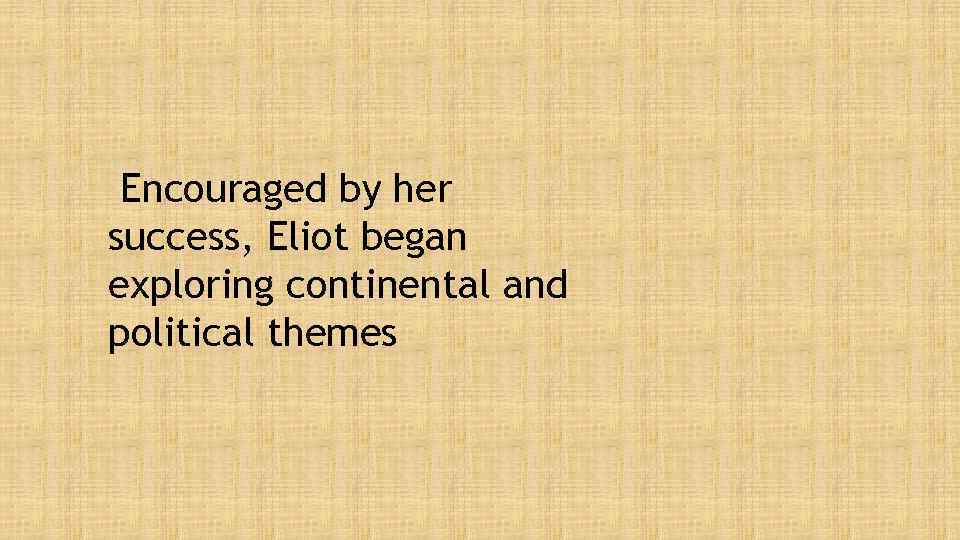 Encouraged by her success, Eliot began exploring continental and political themes 