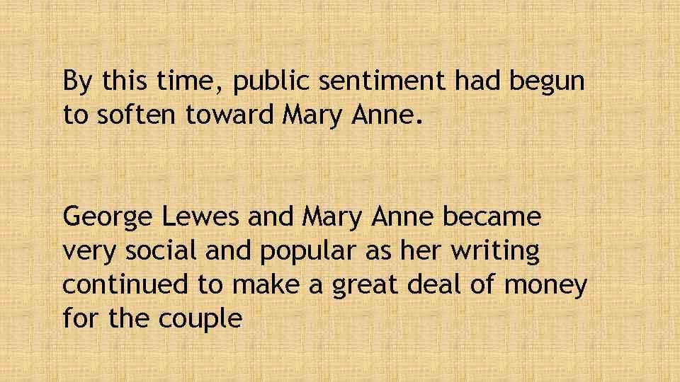 By this time, public sentiment had begun to soften toward Mary Anne. George Lewes