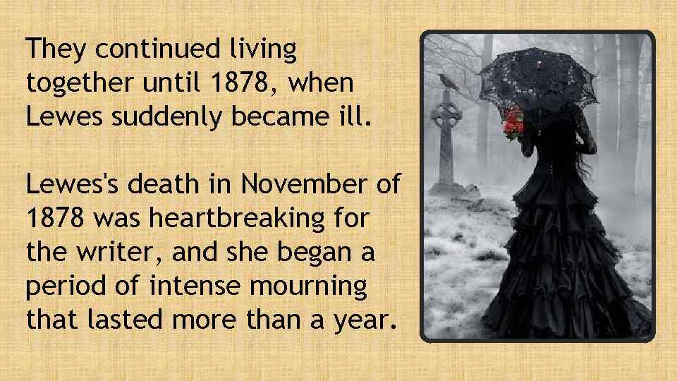 They continued living together until 1878, when Lewes suddenly became ill. Lewes's death in