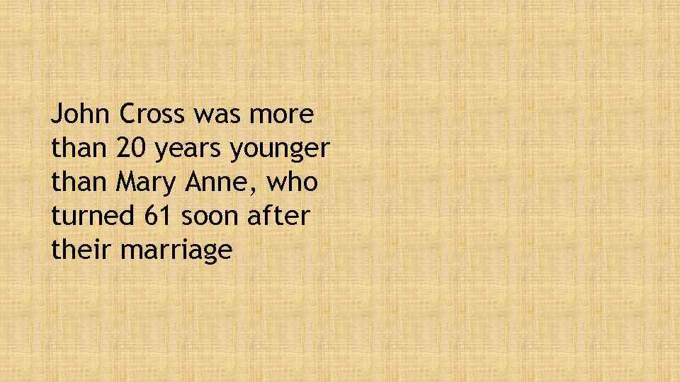 John Cross was more than 20 years younger than Mary Anne, who turned 61