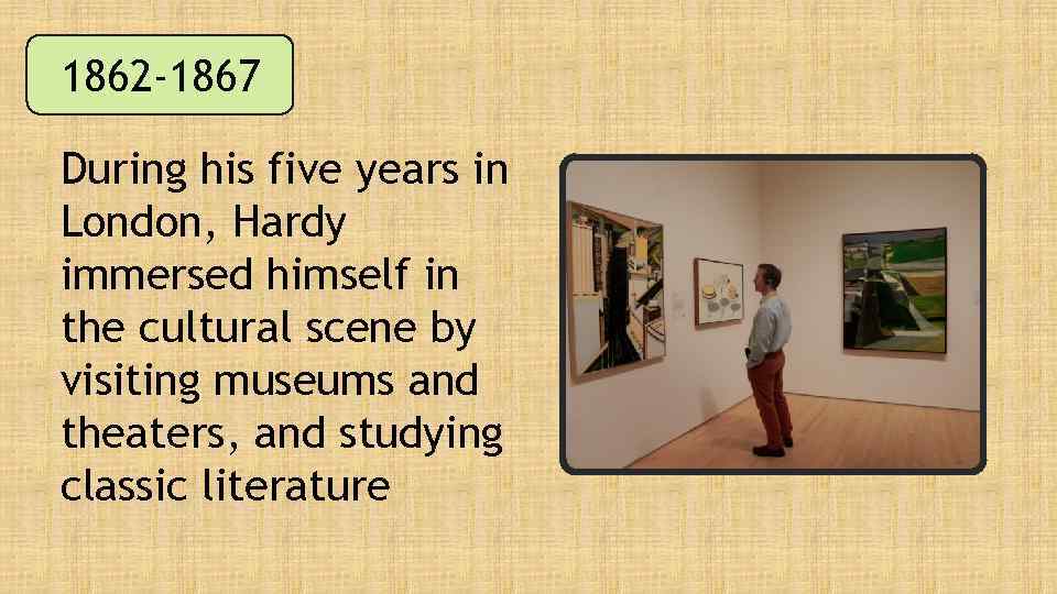 1862 -1867 During his five years in London, Hardy immersed himself in the cultural
