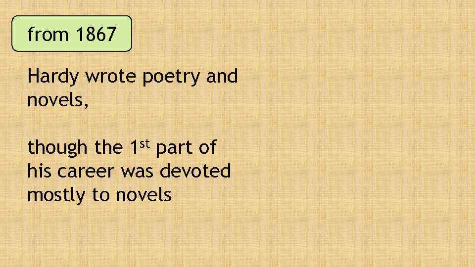 from 1867 Hardy wrote poetry and novels, though the 1 st part of his