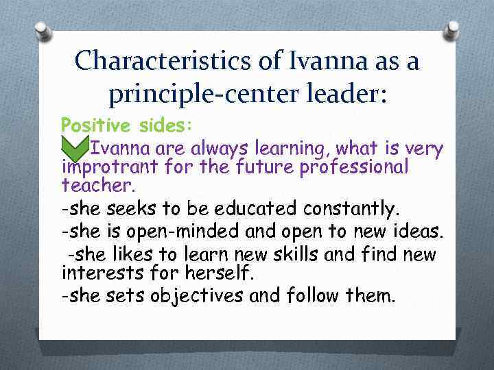 Characteristics of Ivanna as a principle-center leader: Positive sides: Ivanna are always learning, what