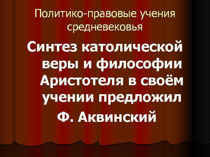 Политико-правовые учения средневековья Синтез католической веры и философии Аристотеля в своём учении предложил Ф.