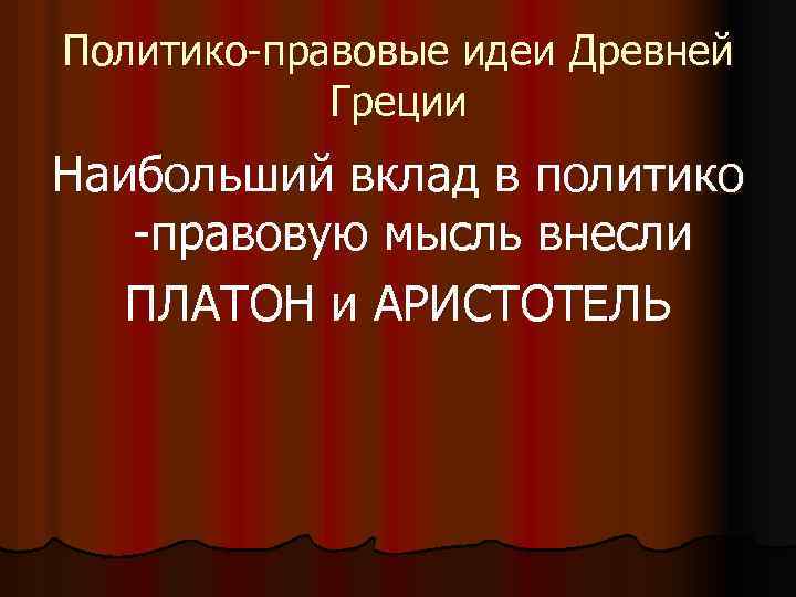 Политико-правовые идеи Древней Греции Наибольший вклад в политико -правовую мысль внесли ПЛАТОН и АРИСТОТЕЛЬ