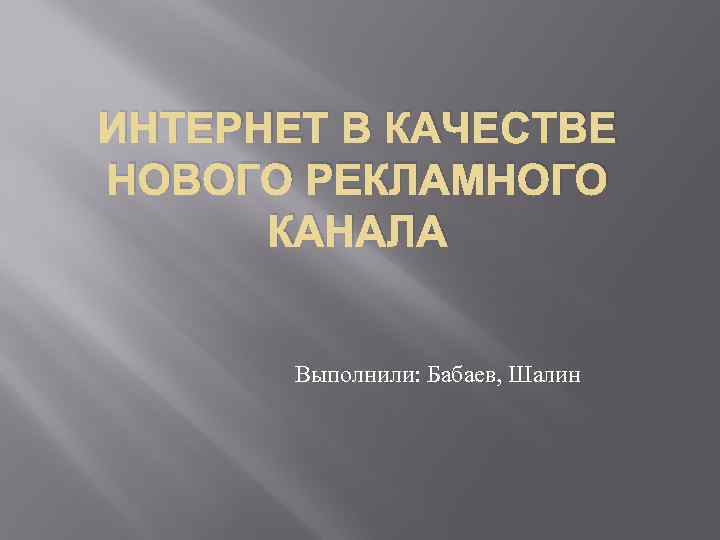 ИНТЕРНЕТ В КАЧЕСТВЕ НОВОГО РЕКЛАМНОГО КАНАЛА Выполнили: Бабаев, Шалин 