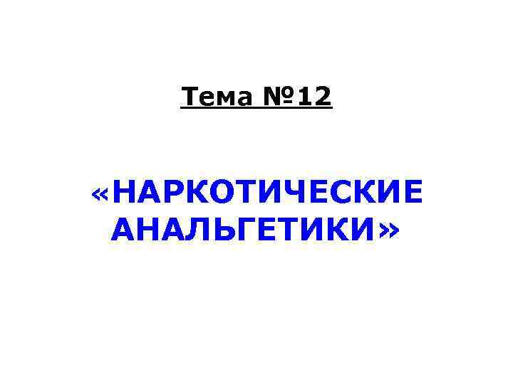 Тема № 12 «НАРКОТИЧЕСКИЕ АНАЛЬГЕТИКИ» 