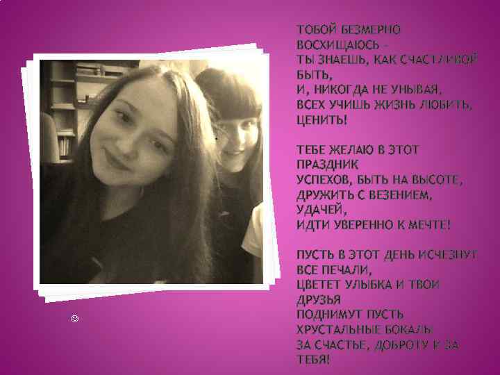 ТОБОЙ БЕЗМЕРНО ВОСХИЩАЮСЬ ТЫ ЗНАЕШЬ, КАК СЧАСТЛИВОЙ БЫТЬ, И, НИКОГДА НЕ УНЫВАЯ, ВСЕХ УЧИШЬ