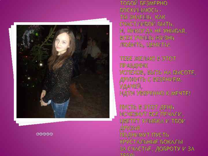 ТОБОЙ БЕЗМЕРНО ВОСХИЩАЮСЬ ТЫ ЗНАЕШЬ, КАК СЧАСТЛИВОЙ БЫТЬ, И, НИКОГДА НЕ УНЫВАЯ, ВСЕХ УЧИШЬ