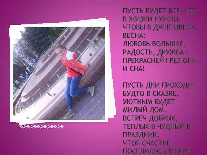 ПУСТЬ БУДЕТ ВСЕ, ЧТО В ЖИЗНИ НУЖНО, ЧТОБЫ В ДУШЕ ЦВЕЛА ВЕСНА: ЛЮБОВЬ БОЛЬШАЯ,