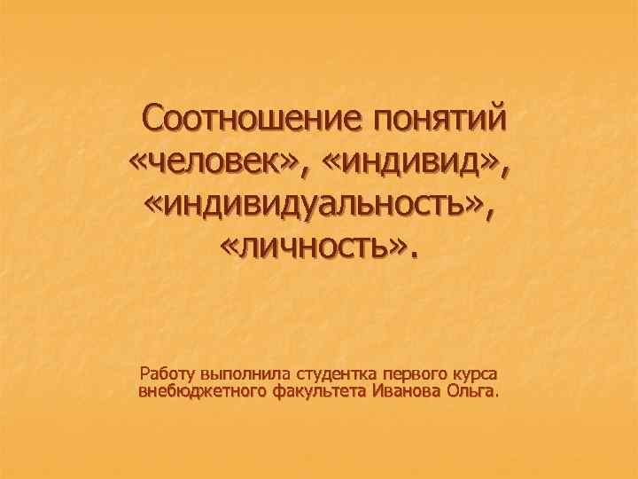  Соотношение понятий «человек» , «индивидуальность» , «личность» . Работу выполнила студентка первого курса