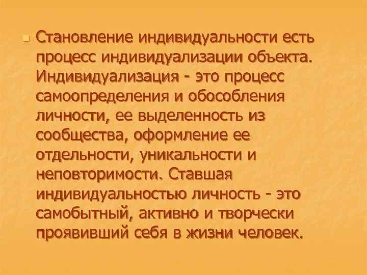 n Становление индивидуальности есть процесс индивидуализации объекта. Индивидуализация - это процесс самоопределения и обособления