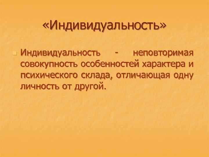  «Индивидуальность» n Индивидуальность - неповторимая совокупность особенностей характера и психического склада, отличающая одну