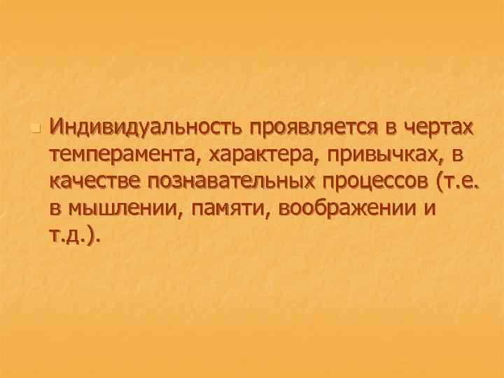 n Индивидуальность проявляется в чертах темперамента, характера, привычках, в качестве познавательных процессов (т. е.