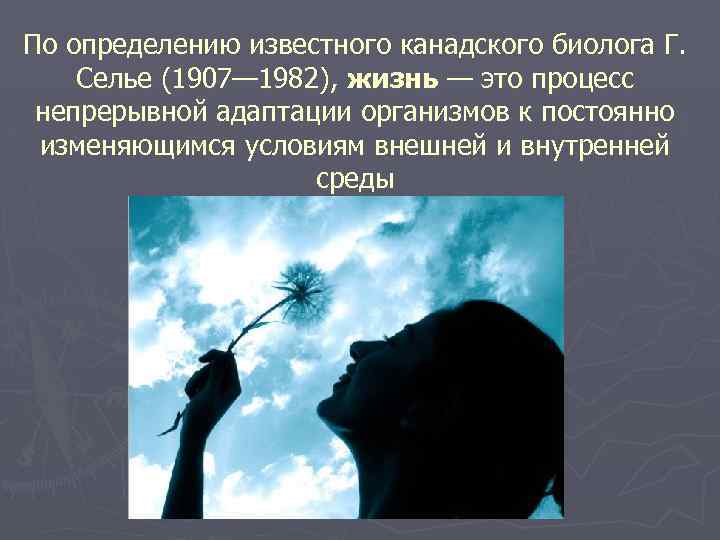 По определению известного канадского биолога Г. Селье (1907— 1982), жизнь — это процесс непрерывной