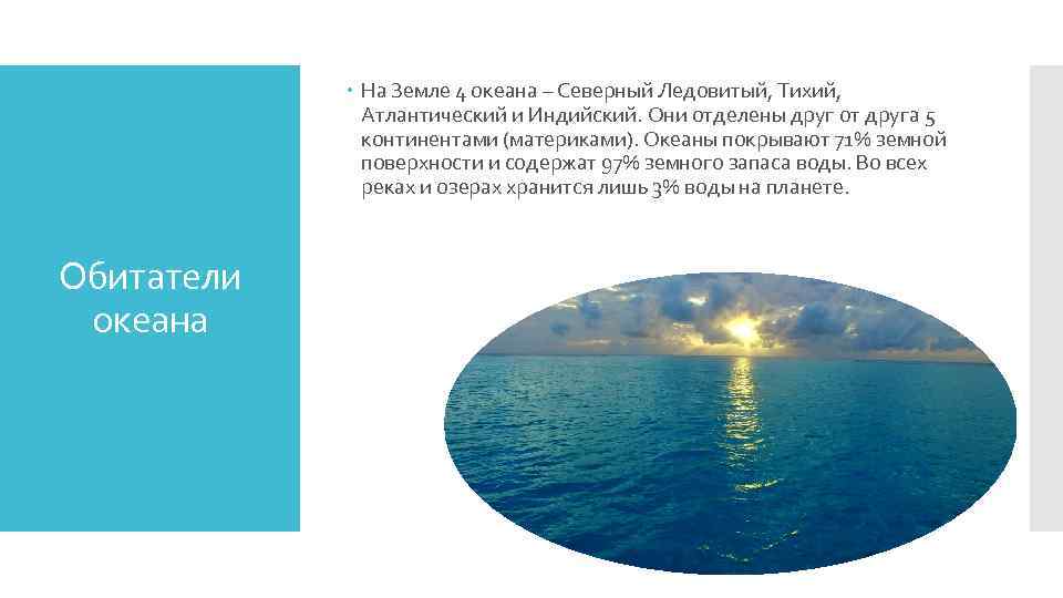  На Земле 4 океана – Северный Ледовитый, Тихий, Атлантический и Индийский. Они отделены
