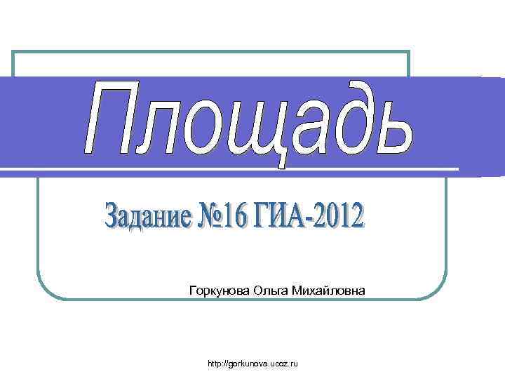 Горкунова Ольга Михайловна http: //gorkunova. ucoz. ru 