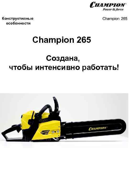 Конструктивные особенности Champion 265 Создана, чтобы интенсивно работать! 