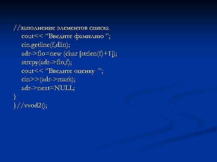 //заполнение элементов списка cout<< “Введите фамилию ”; cin. getline(f, dlin); adr->fio=new (char [strlen(f)+1]); strcpy(adr->fio,