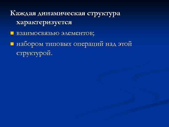 Каждая динамическая структура характеризуется n взаимосвязью элементов; n набором типовых операций над этой структурой.