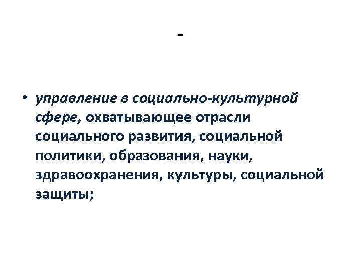  • управление в социально-культурной сфере, охватывающее отрасли социального развития, социальной политики, образования, науки,
