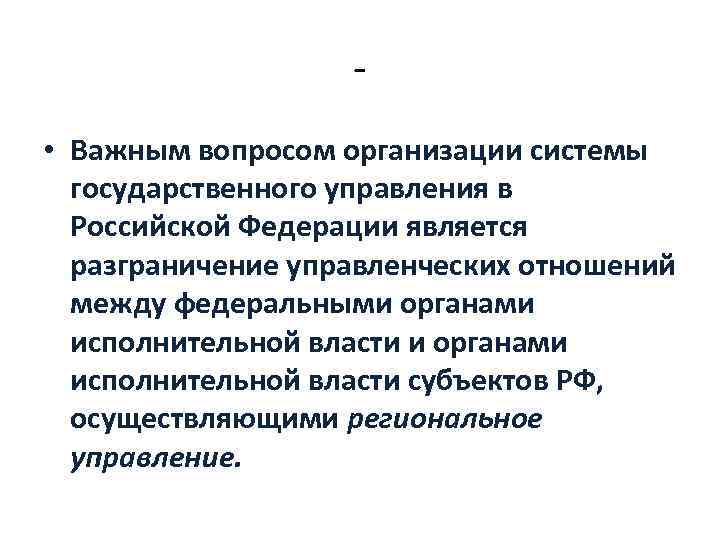  • Важным вопросом организации системы государственного управления в Российской Федерации является разграничение управленческих