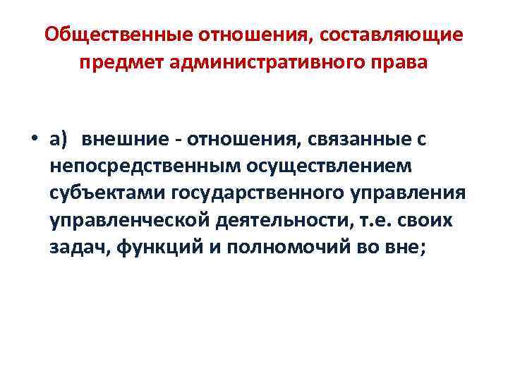 Общественные отношения, составляющие предмет административного права • а) внешние отношения, связанные с непосредственным осуществлением