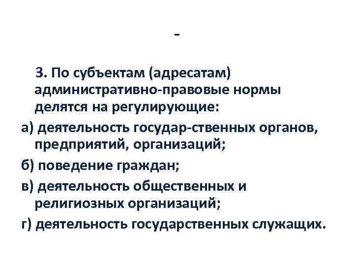 3. По субъектам (адресатам) административно правовые нормы делятся на регулирующие: а) деятельность государ ственных