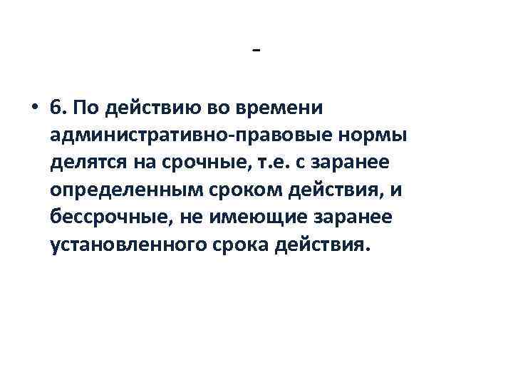  • 6. По действию во времени административно правовые нормы делятся на срочные, т.