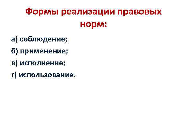 Формы реализации правовых норм: а) соблюдение; б) применение; в) исполнение; г) использование. 