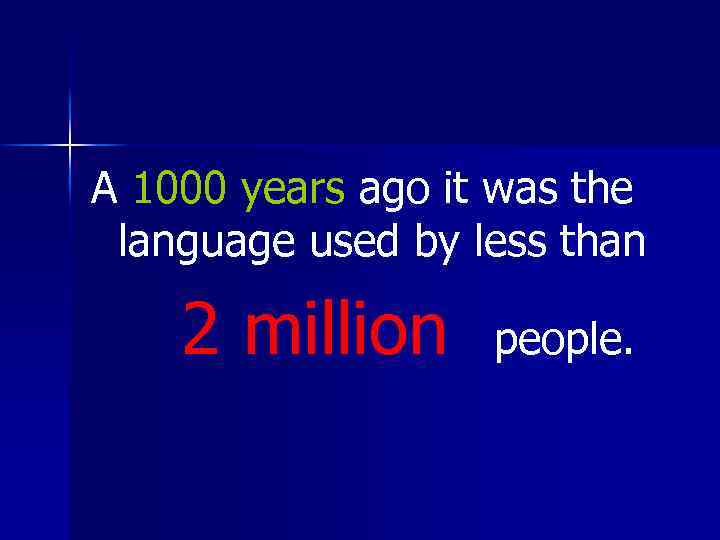 A 1000 years ago it was the language used by less than 2 million