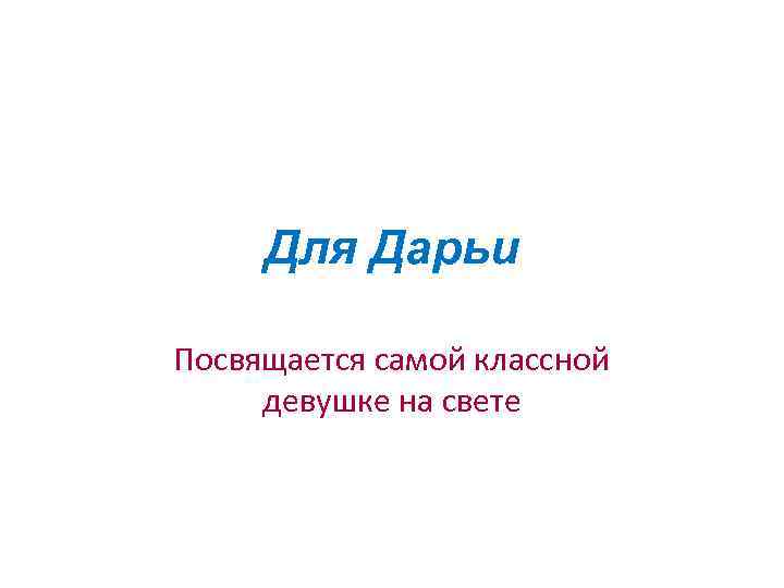 Для Дарьи Посвящается самой классной девушке на свете 