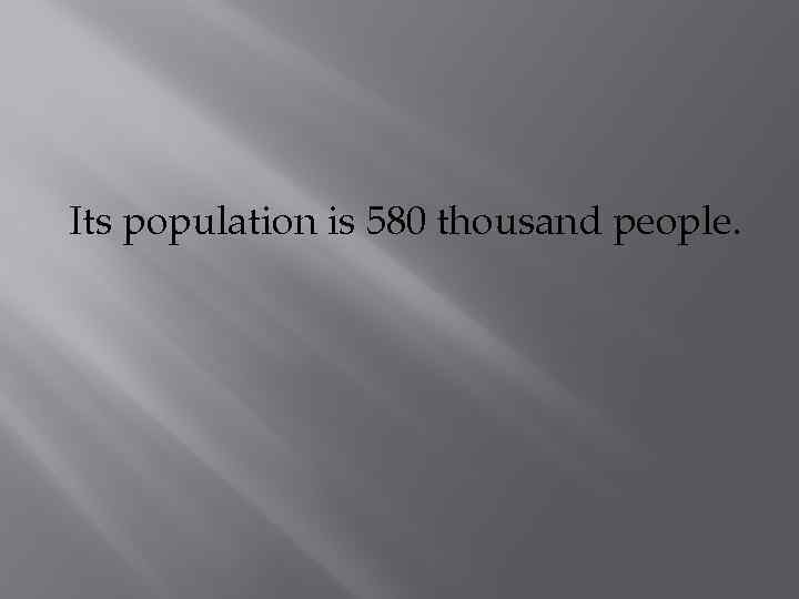 Its population is 580 thousand people. 