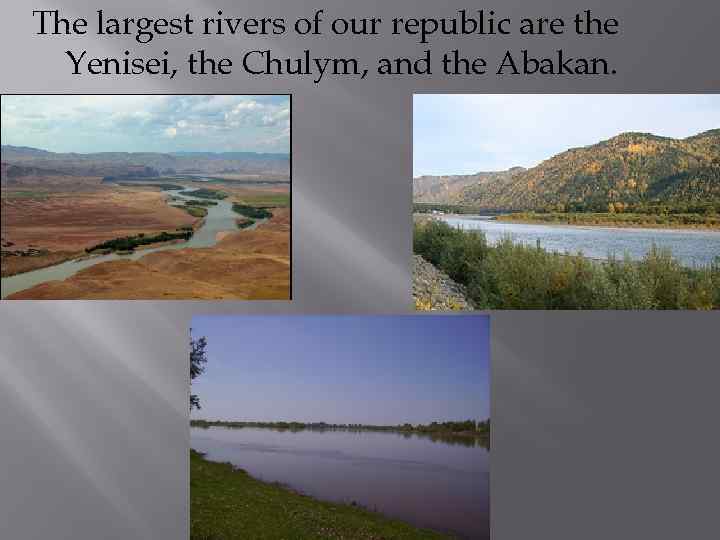 The largest rivers of our republic are the Yenisei, the Chulym, and the Abakan.