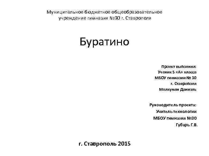 Муниципальное бюджетное общеобразовательное учреждение гимназия № 30 г. Ставрополя Буратино Проект выполнил: Ученик 5