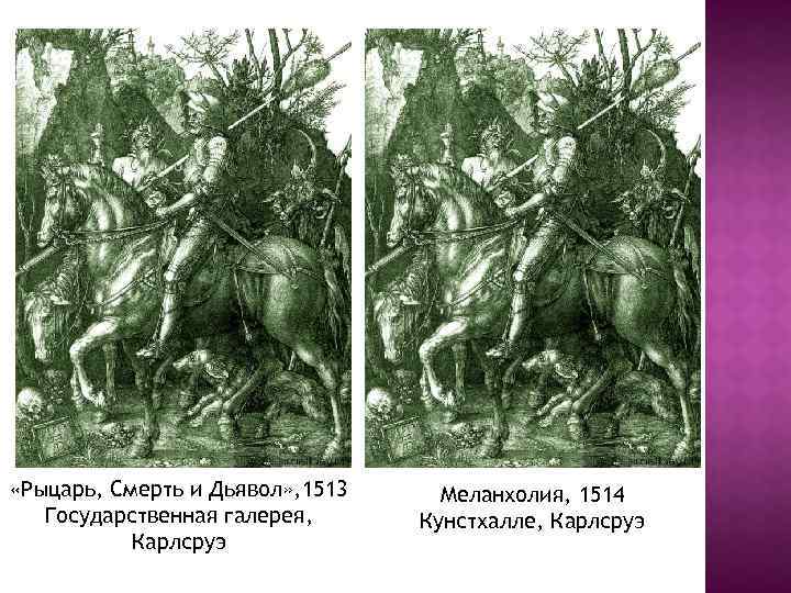  «Рыцарь, Смерть и Дьявол» , 1513 Государственная галерея, Карлсруэ Меланхолия, 1514 Кунстхалле, Карлсруэ
