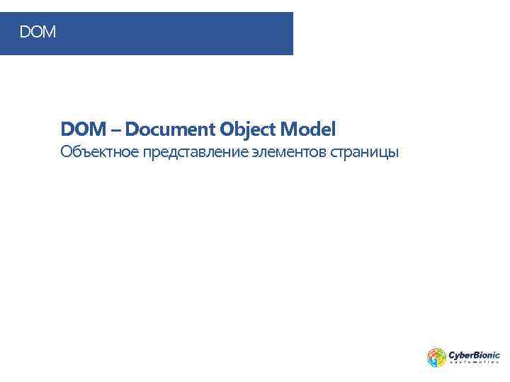 DOM – Document Object Model Объектное представление элементов страницы 