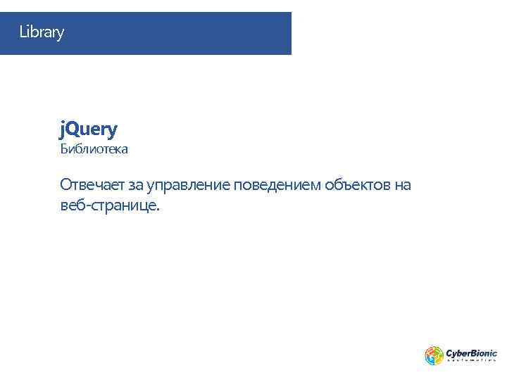 Library j. Query Библиотека Отвечает за управление поведением объектов на веб-странице. 