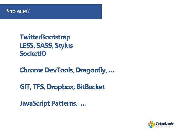 Что еще? Twitter. Bootstrap LESS, SASS, Stylus Socket. IO Chrome Dev. Tools, Dragonfly, …