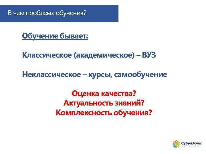 В чем проблема обучения? Обучение бывает: Классическое (академическое) – ВУЗ Неклассическое – курсы, самообучение