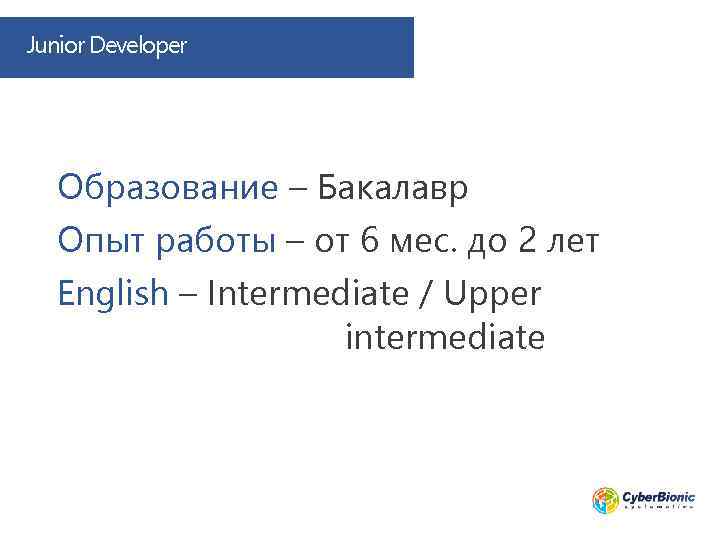 Junior Developer Образование – Бакалавр Опыт работы – от 6 мес. до 2 лет