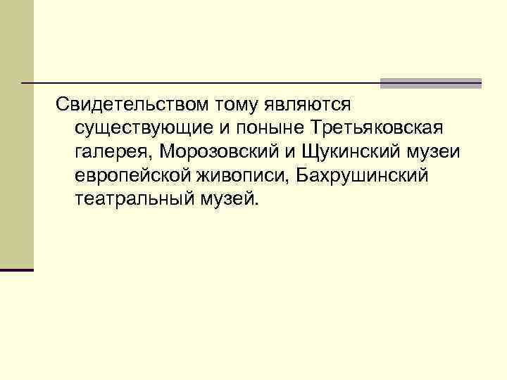 Свидетельством тому являются существующие и поныне Третьяковская галерея, Морозовский и Щукинский музеи европейской живописи,