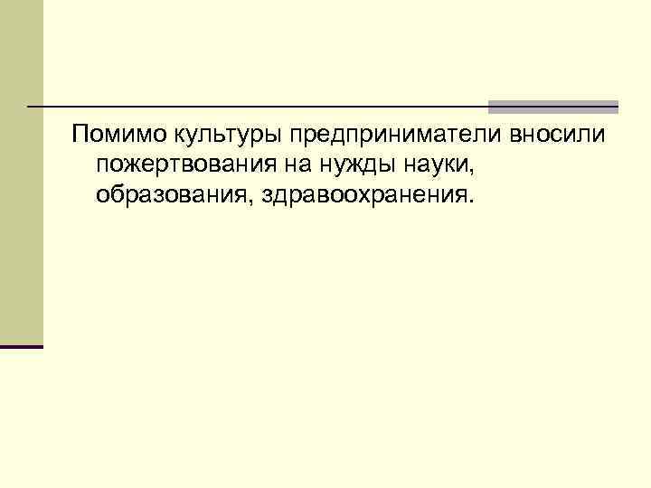 Помимо культуры предприниматели вносили пожертвования на нужды науки, образования, здравоохранения. 