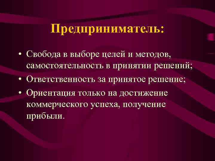 Предприниматель: • Свобода в выборе целей и методов, самостоятельность в принятии решений; • Ответственность
