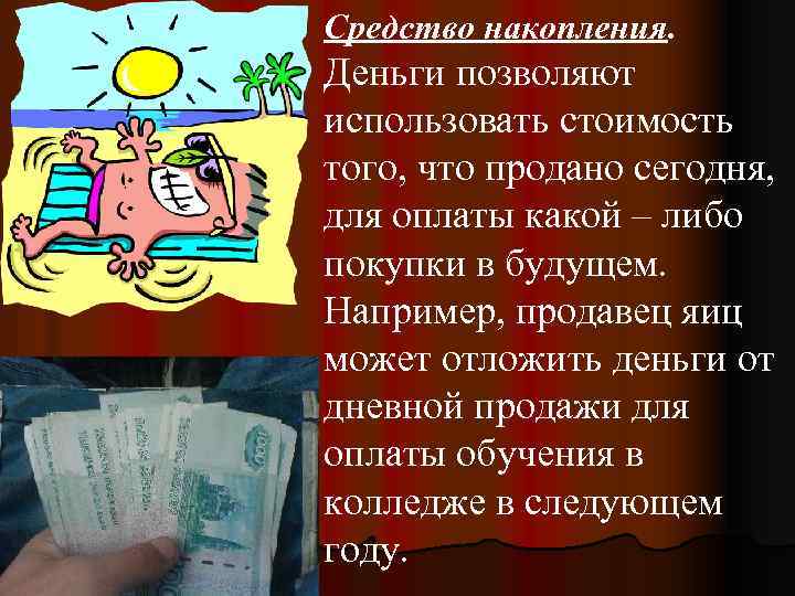 Средство накопления. Деньги позволяют использовать стоимость того, что продано сегодня, для оплаты какой –